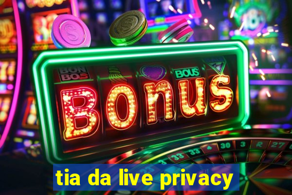 tia da live privacy